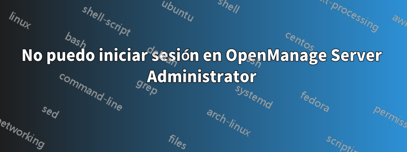 No puedo iniciar sesión en OpenManage Server Administrator