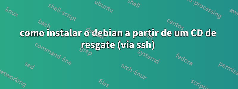 como instalar o debian a partir de um CD de resgate (via ssh)