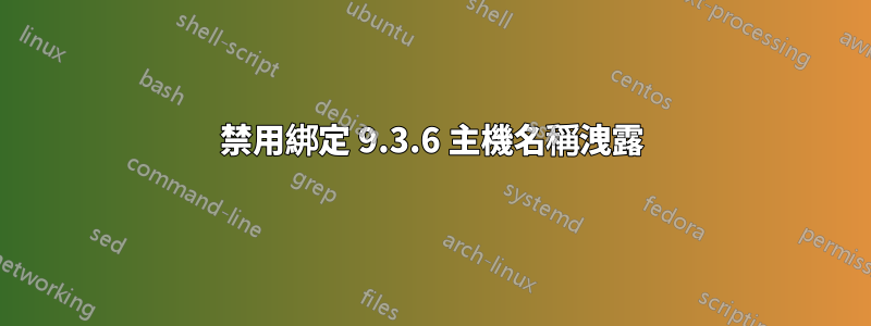 禁用綁定 9.3.6 主機名稱洩露