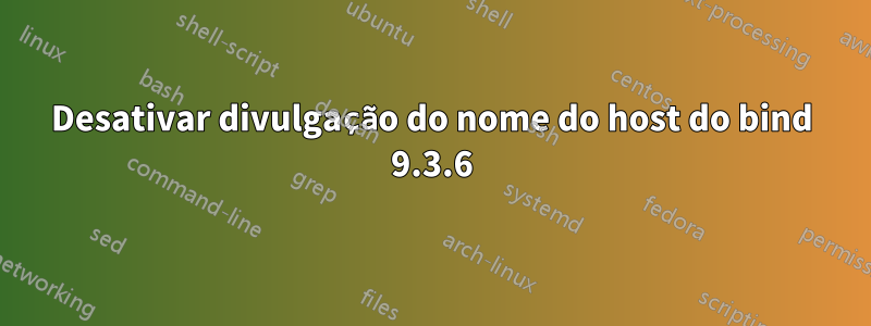 Desativar divulgação do nome do host do bind 9.3.6