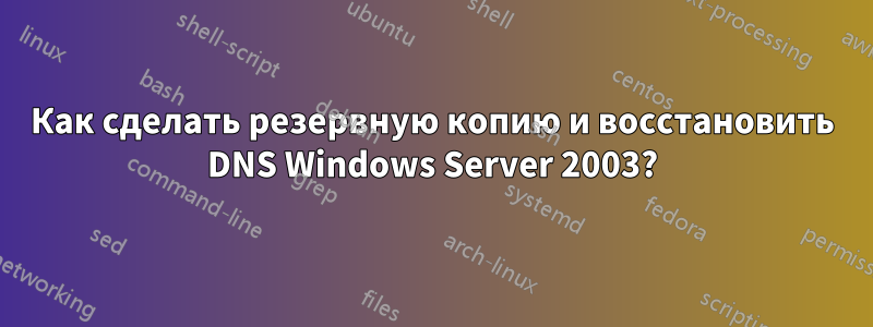 Как сделать резервную копию и восстановить DNS Windows Server 2003?