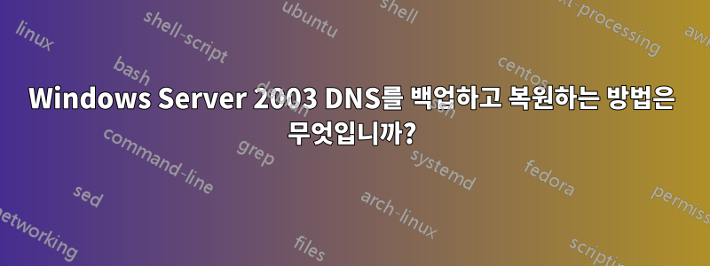 Windows Server 2003 DNS를 백업하고 복원하는 방법은 무엇입니까?