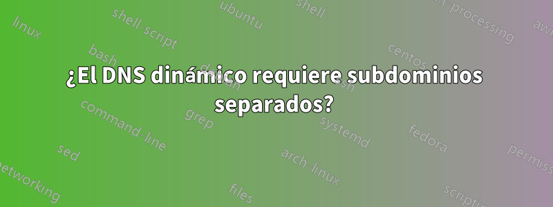 ¿El DNS dinámico requiere subdominios separados?