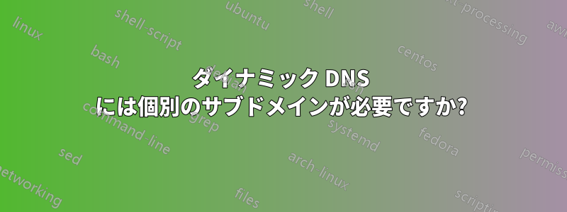 ダイナミック DNS には個別のサブドメインが必要ですか?