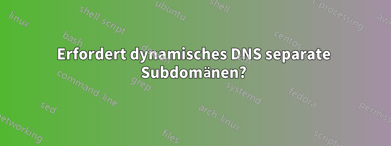 Erfordert dynamisches DNS separate Subdomänen?