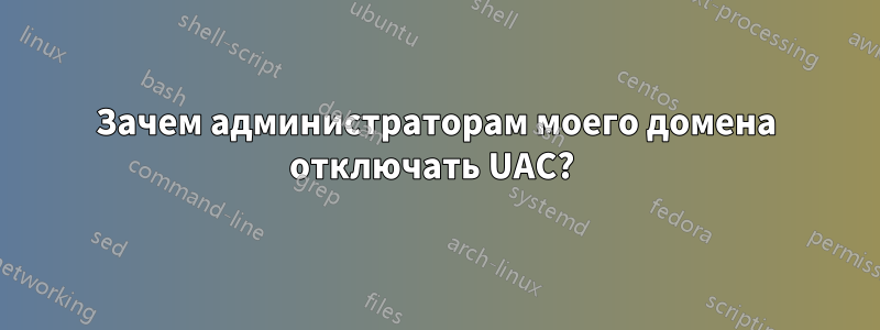 Зачем администраторам моего домена отключать UAC? ​​