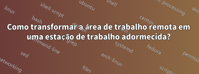 Como transformar a área de trabalho remota em uma estação de trabalho adormecida?