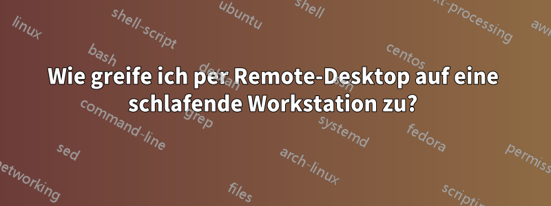 Wie greife ich per Remote-Desktop auf eine schlafende Workstation zu?