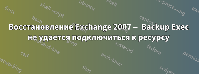 Восстановление Exchange 2007 — Backup Exec не удается подключиться к ресурсу