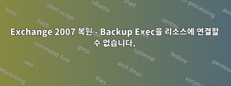 Exchange 2007 복원 - Backup Exec을 리소스에 연결할 수 없습니다.