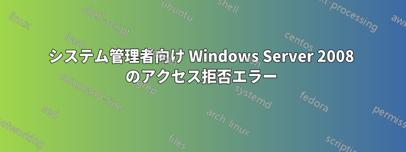 システム管理者向け Windows Server 2008 のアクセス拒否エラー