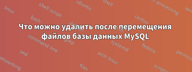 Что можно удалить после перемещения файлов базы данных MySQL