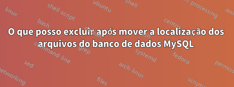 O que posso excluir após mover a localização dos arquivos do banco de dados MySQL