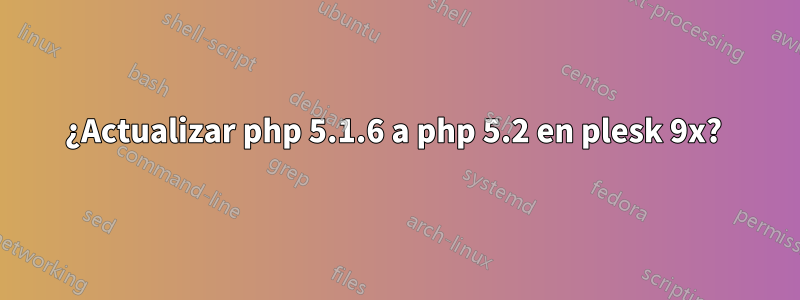 ¿Actualizar php 5.1.6 a php 5.2 en plesk 9x? 