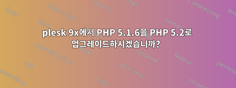 plesk 9x에서 PHP 5.1.6을 PHP 5.2로 업그레이드하시겠습니까? 