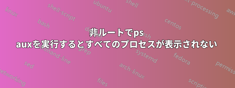 非ルートでps auxを実行するとすべてのプロセスが表示されない