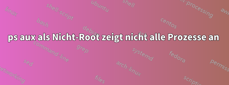 ps aux als Nicht-Root zeigt nicht alle Prozesse an