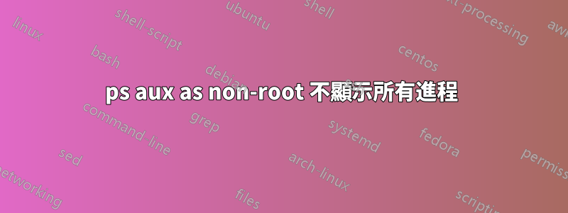 ps aux as non-root 不顯示所有進程