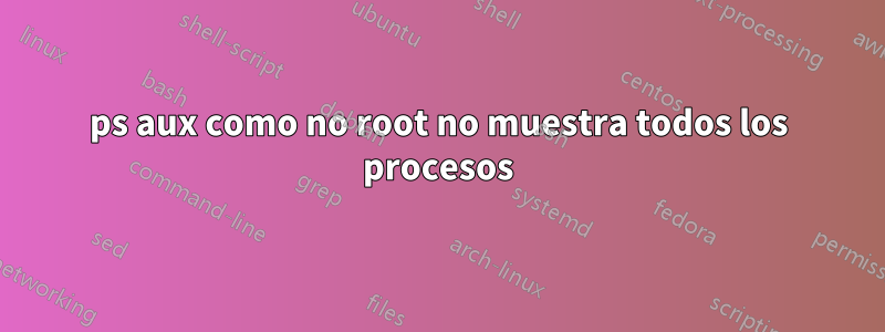 ps aux como no root no muestra todos los procesos