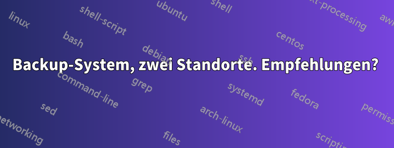 Backup-System, zwei Standorte. Empfehlungen?