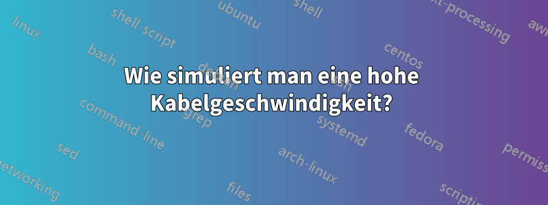 Wie simuliert man eine hohe Kabelgeschwindigkeit?