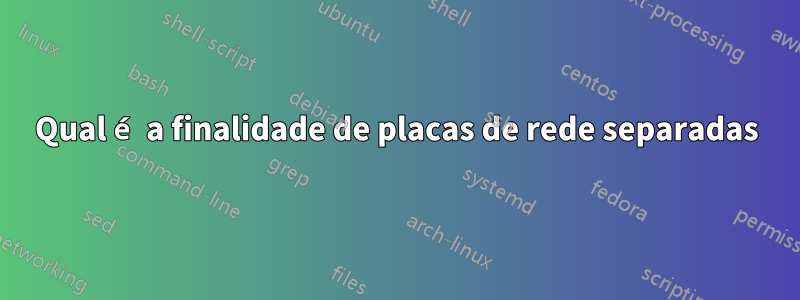 Qual é a finalidade de placas de rede separadas