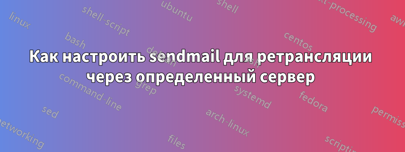 Как настроить sendmail для ретрансляции через определенный сервер