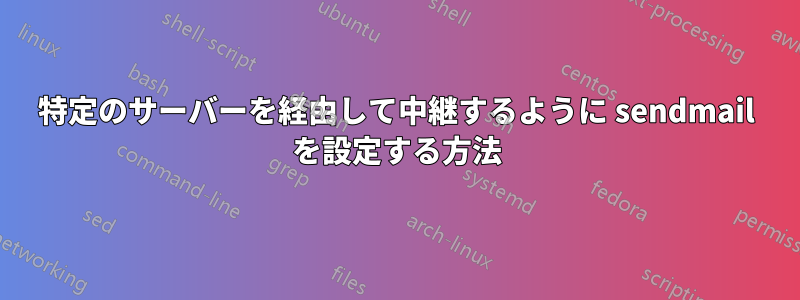 特定のサーバーを経由して中継するように sendmail を設定する方法