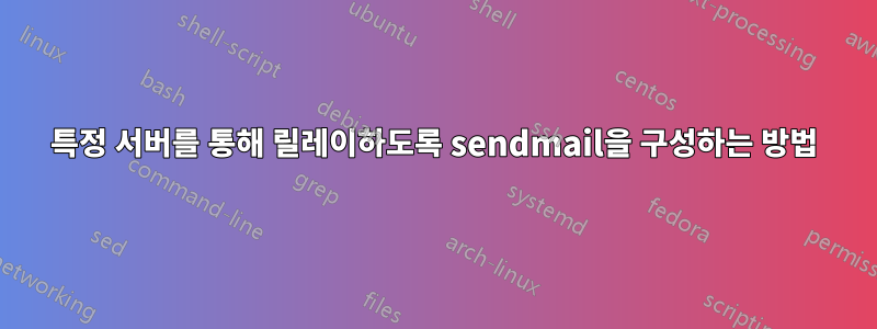 특정 서버를 통해 릴레이하도록 sendmail을 구성하는 방법