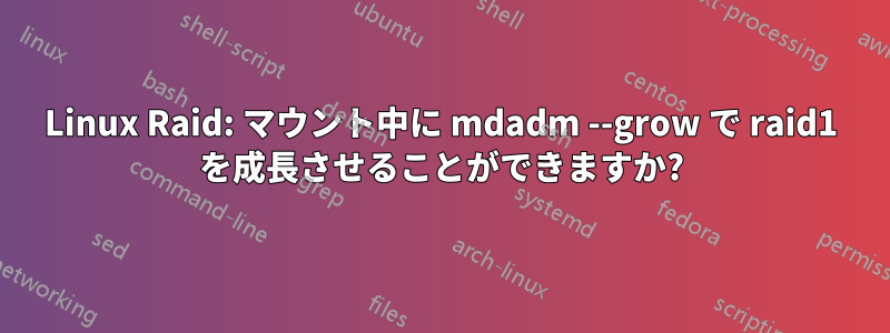 Linux Raid: マウント中に mdadm --grow で raid1 を成長させることができますか?