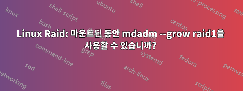 Linux Raid: 마운트된 동안 mdadm --grow raid1을 사용할 수 있습니까?