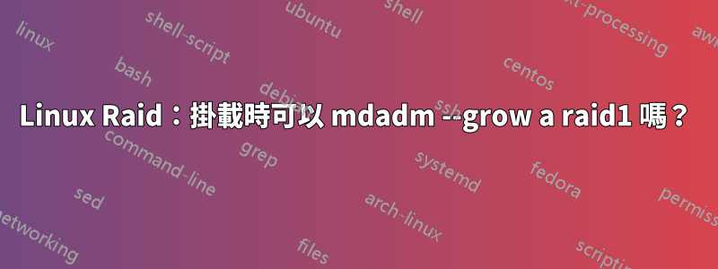 Linux Raid：掛載時可以 mdadm --grow a raid1 嗎？