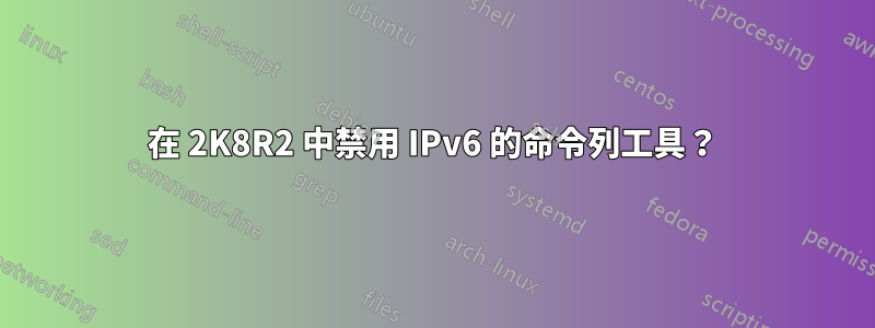 在 2K8R2 中禁用 IPv6 的命令列工具？