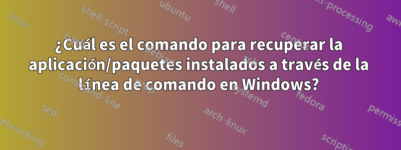 ¿Cuál es el comando para recuperar la aplicación/paquetes instalados a través de la línea de comando en Windows?