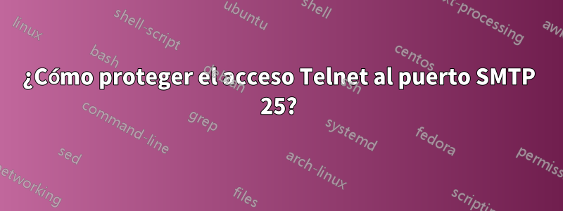 ¿Cómo proteger el acceso Telnet al puerto SMTP 25?