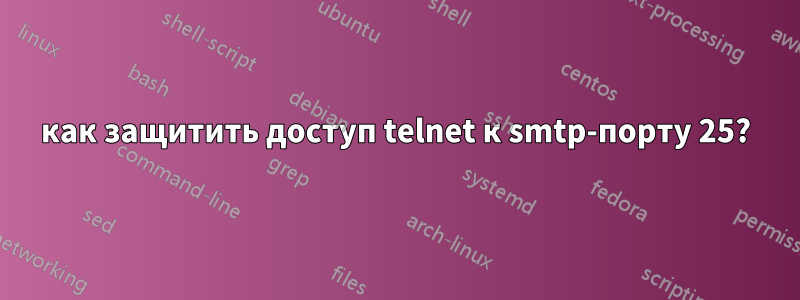 как защитить доступ telnet к smtp-порту 25?