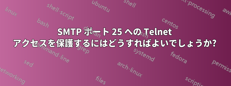 SMTP ポート 25 への Telnet アクセスを保護するにはどうすればよいでしょうか?