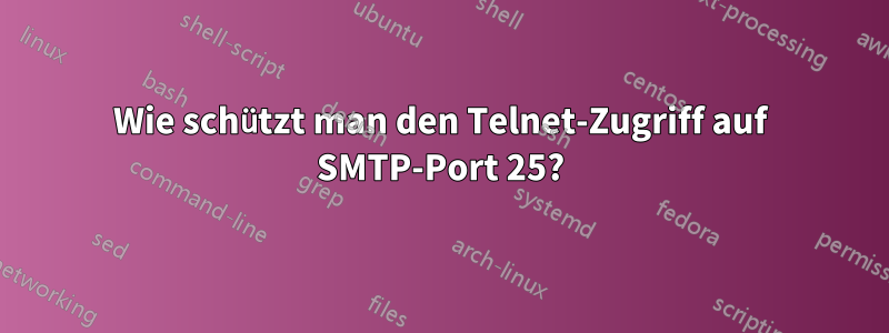 Wie schützt man den Telnet-Zugriff auf SMTP-Port 25?