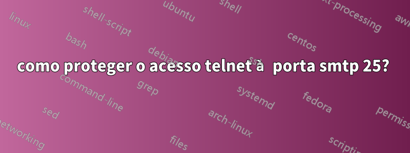 como proteger o acesso telnet à porta smtp 25?