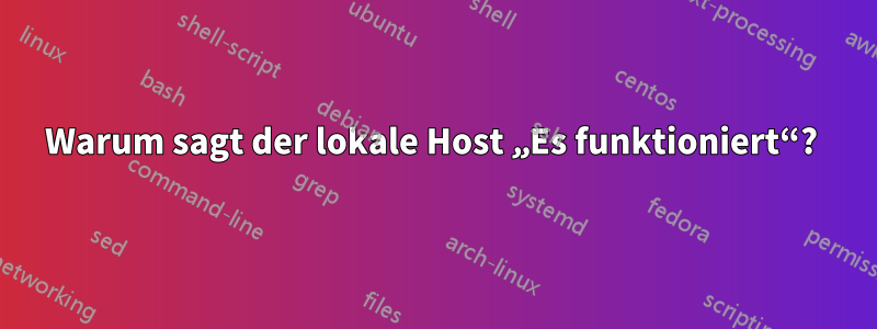 Warum sagt der lokale Host „Es funktioniert“? 