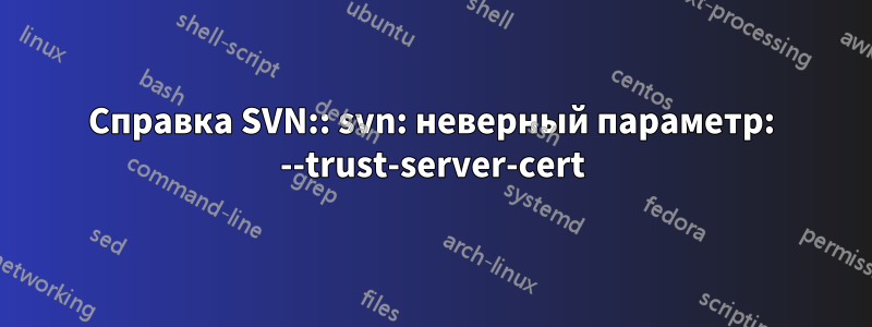 Справка SVN:: svn: неверный параметр: --trust-server-cert