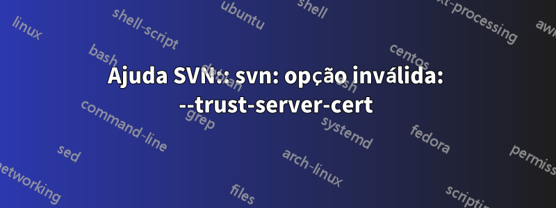 Ajuda SVN:: svn: opção inválida: --trust-server-cert