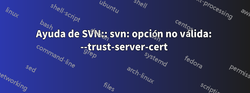 Ayuda de SVN:: svn: opción no válida: --trust-server-cert