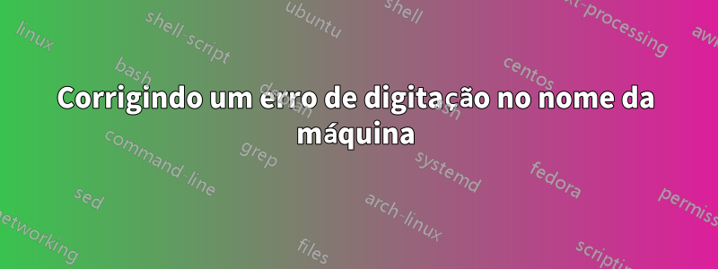 Corrigindo um erro de digitação no nome da máquina