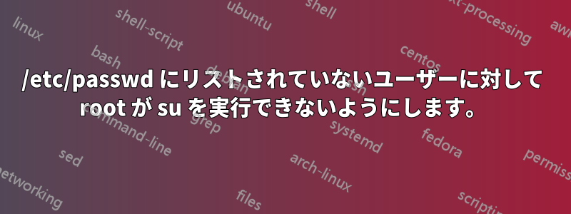 /etc/passwd にリストされていないユーザーに対して root が su を実行できないようにします。