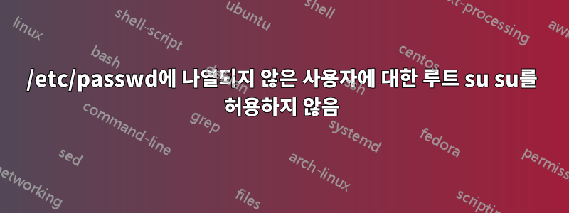 /etc/passwd에 나열되지 않은 사용자에 대한 루트 su su를 허용하지 않음