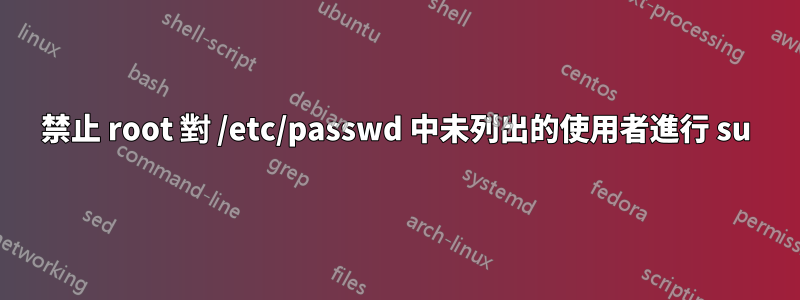 禁止 root 對 /etc/passwd 中未列出的使用者進行 su