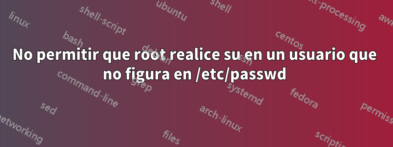 No permitir que root realice su en un usuario que no figura en /etc/passwd