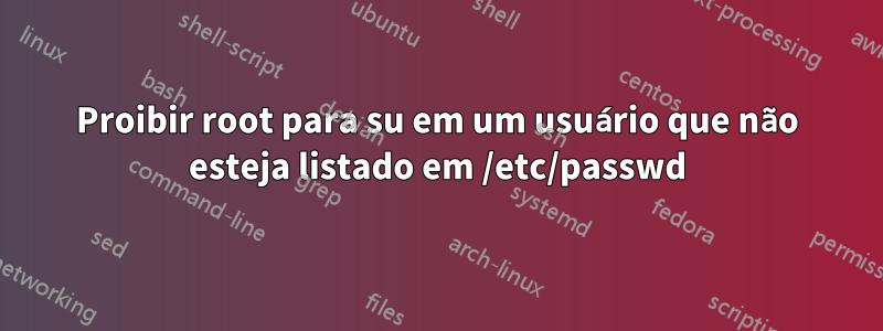 Proibir root para su em um usuário que não esteja listado em /etc/passwd