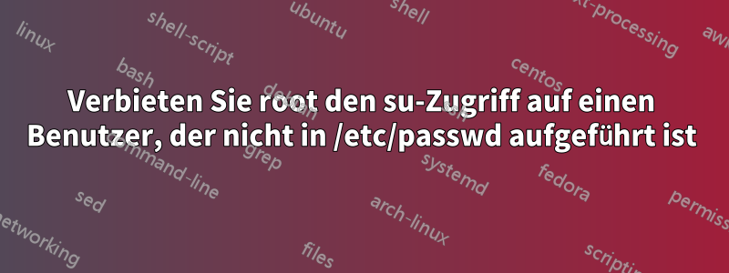 Verbieten Sie root den su-Zugriff auf einen Benutzer, der nicht in /etc/passwd aufgeführt ist